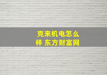 克来机电怎么样 东方财富网